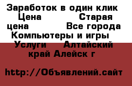 Заработок в один клик › Цена ­ 1 000 › Старая цена ­ 1 000 - Все города Компьютеры и игры » Услуги   . Алтайский край,Алейск г.